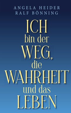 Ich bin der Weg, die Wahrheit und das Leben - Heider, Angela;Bönning, Ralf