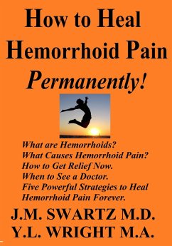 How to Heal Hemorrhoid Pain Permanently! What Are Hemorrhoids? What Causes Hemorrhoid Pain? How to Get Relief Now. When to See a Doctor. Five Powerful Strategies to Heal Hemorrhoid Pain Forever. (eBook, ePUB) - Swartz M. D., J. M.; Wright M. A., Y. L.
