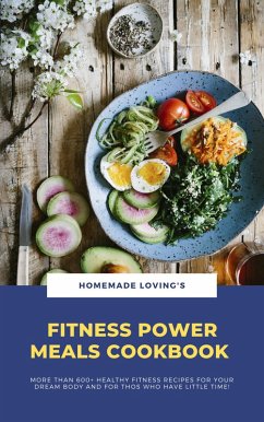 Fitness Power Meals Cookbook: More Than 600+ Healthy Fitness Recipes For Your Dream Body And For Those Who Have Little Time! (eBook, ePUB) - Loving'S, Homemade