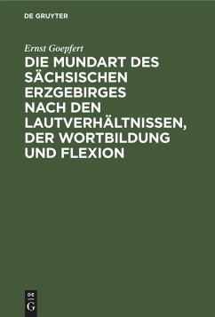 Die Mundart des sächsischen Erzgebirges nach den Lautverhältnissen, der Wortbildung und Flexion - Goepfert, Ernst