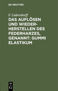 Das Auflösen und Wiederherstellen des Federharzes, genannt: Gummi elastikum - Lüdersdorff, F.