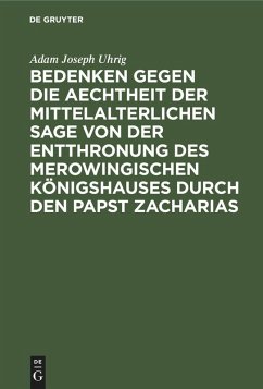 Bedenken gegen die Aechtheit der Mittelalterlichen Sage von der Entthronung des Merowingischen Königshauses durch den Papst Zacharias - Uhrig, Adam Joseph