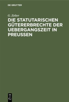 Die Statutarischen Gütererbrechte der Uebergangszeit in Preußen - Zelter, G.