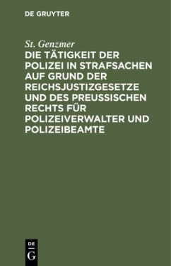 Die Tätigkeit der Polizei in Strafsachen auf Grund der Reichsjustizgesetze und des Preußischen Rechts für Polizeiverwalter und Polizeibeamte - Genzmer, St.