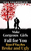 Make Gorgeous Girls Fall for You Even if You Are Broke and Ugly (eBook, ePUB)