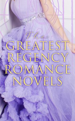 The Greatest Regency Romance Novels (eBook, ePUB) - Burney, Fanny; Austen, Jane; Haywood, Eliza; Edgeworth, Maria; de Laclos, Pierre Choderlos; Wollstonecraft, Mary; Olifant, Mrs.; Thackeray, William Makepeace; Richardson, Samuel; Fielding, Henry; Tolstoy, Leo