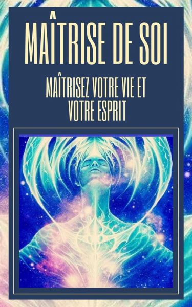 Maîtrise de soi Maîtrisez Votre vie et Votre Esprit (eBook, ePUB) Maîtrise de soi Maîtrisez Votre vie et Votre Esprit (eBook, ePUB)