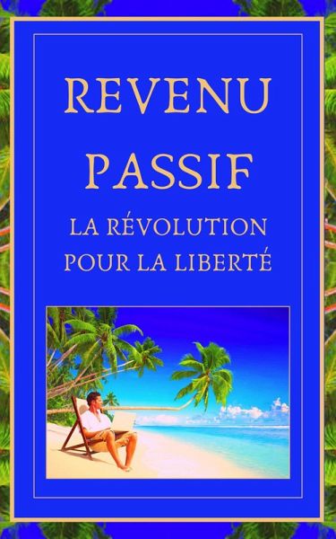 Revenu Passif La Révolution Pour la Liberté (eBook, ePUB)