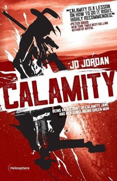 Calamity: Being an Account of Calamity Jane and Her Gunslinging Green Man - Jordan, J. D.