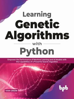 Learning Genetic Algorithms with Python: Empower the Performance of Machine Learning and Artificial Intelligence Models with the Capabilities of a Powerful Search Algorithm (English Edition) (eBook, ePUB) - Gridin, Ivan