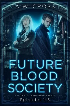 Futureblood Society: A Futuristic Urban Fantasy Series (Episodes 1-5) (eBook, ePUB) - Cross, A. W.