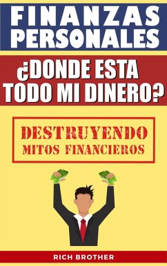 Finanzas Personales ¿Dónde está todo mi Dinero? Destruyendo Mitos Financieros (FINANZAS PERSONALES PARA TODOS) (eBook, ePUB) - Brother, Rich