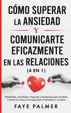 Cómo Superar la Ansiedad y Comunicarte Eficazmente en las Relaciones: Habilidades, Actividades, Preguntas y Enseñanzas para Ayudarte a Vencer los Celos y la Inseguridad y Profundizar tu Conexión (eBook, ePUB) - Palmer, Faye