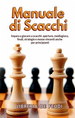 Manuale di Scacchi: Impara a giocare a scacchi: aperture, mediogioco, finale, strategie e mosse vincenti anche per principianti (eBook, ePUB) - Feudi, Libreria de
