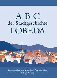 A B C der Stadtgeschichte von LOBEDA - Donnerhacke, Karl-Heinz; Kästner, Lutz; Marckwardt, Werner; Nötzold, Claus-Jürgen