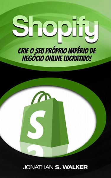 Shopify - Crie o Seu Próprio Império de Negócio Online Lucrativo! (eBook, ePUB)