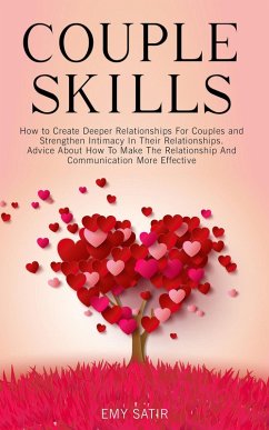 Couples Skills: How to Create Deeper Relationships For Couples and Strengthen Intimacy In Their Relationships. Advice About How To Make The Relationship And Communication More Effective (eBook, ePUB) - Satir, Emy