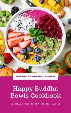 Happy Buddha Bowls Cookbook: 50 Bowls Full Of Healthy Delicacies (eBook, ePUB) - Lounge, Baking & Cooking