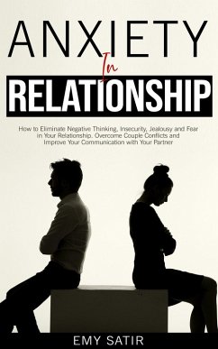 Anxiety in Relationship: How to Eliminate Negative Thinking, Insecurity, Jealousy and Fear in Your Relationship. Overcome Couple Conflicts and Improve Your Communication with Your Partner (eBook, ePUB) - Satir, Emy