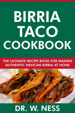 Birria Taco Cookbook: The Ultimate Recipe Book for Making Authentic Mexican Birria at Home (eBook, ePUB) - Ness, W.