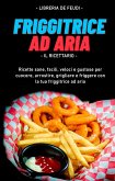 Friggitrice Ad Aria, Il Ricettario: Ricette sane, facili, veloci e gustose per cuocere, arrostire, grigliare e friggere con la tua friggitrice ad aria (eBook, ePUB)