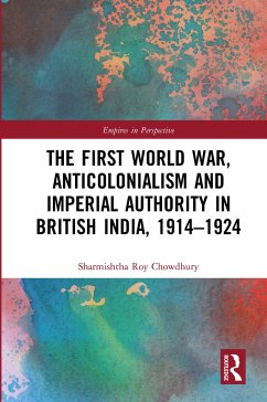 The First World War, Anticolonialism and Imperial Authority in British India, 1914-1924 - Roy Chowdhury, Sharmishtha