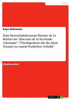 Zum Herrschaftskonzept Étienne de La Boëties im &quote;Discours de la Servitude volontaire&quote;. &quote;Überlegenheit, die ihr [dem Tyrann] zu eurem Verderben verleiht&quote;