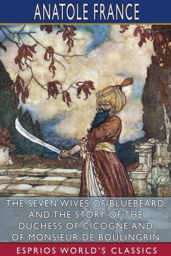 The Seven Wives of Bluebeard, and The Story of the Duchess of Cicogne and of Monsieur de Boulingrin (Esprios Classics) - France, Anatole