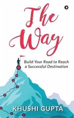 The Way: Build Your Road to Reach a Successful Destination - Khushi Gupta