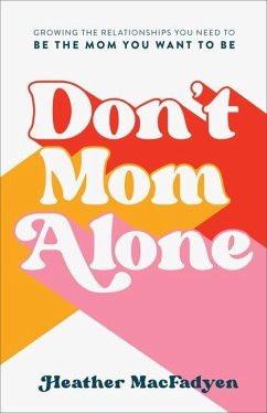 Don`t Mom Alone - Growing the Relationships You Need to Be the Mom You Want to Be - Macfadyen, Heather; Hurst, Chrystal