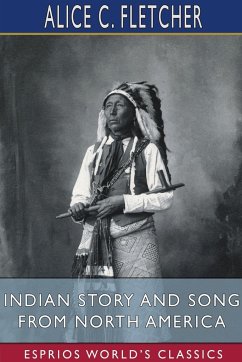 Indian Story and Song from North America (Esprios Classics) - Fletcher, Alice C.