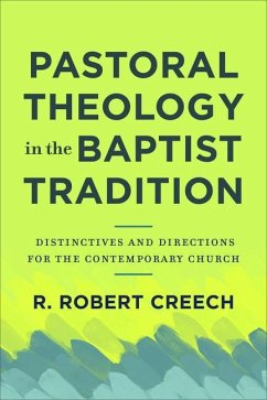 Pastoral Theology in the Baptist Tradition - Distinctives and Directions for the Contemporary Church - Creech, R. Robert