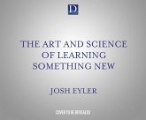 The Art and Science of Learning Something New: Gain Mental Tools to Master Any Subject Faster and Better