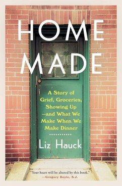 Home Made: A Story of Grief, Groceries, Showing Up--And What We Make When We Make Dinner - Hauck, Liz