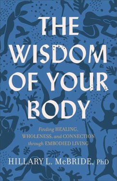 The Wisdom of Your Body - Finding Healing, Wholeness, and Connection through Embodied Living - Mcbride, Hillary L. Phd