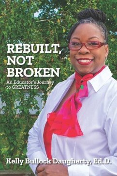 Rebuilt, Not Broken: An Educator's Journey to GREATNESS - Daugherty Ed D., Kelly Bullock