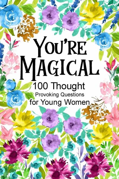 You're Magical 100 Thought Provoking Questions for Young Women You're Magical 100 Thought Provoking Questions for Young Women