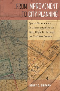 From Improvement to City Planning: Spatial Management in Cincinnati from the Early Republic Through the Civil War Decade - Binford, Henry C.