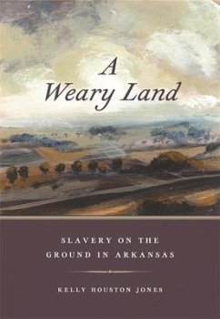 A Weary Land: Slavery on the Ground in Arkansas - Jones, Kelly Houston