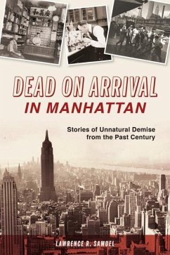 Dead on Arrival in Manhattan: Stories of Unnatural Demise from the Past Century - Samuel, Lawrence R.