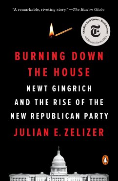 Burning Down the House: Newt Gingrich and the Rise of the New Republican Party - Zelizer, Julian E.