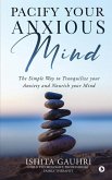 Pacify Your Anxious Mind: The Simple Way to Tranquilize your Anxiety and Nourish your Mind
