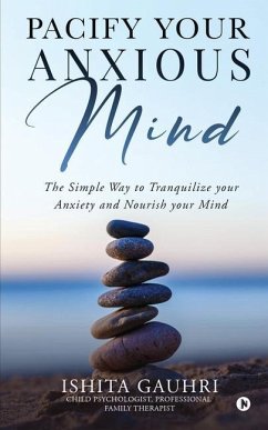 Pacify Your Anxious Mind: The Simple Way to Tranquilize your Anxiety and Nourish your Mind - Ishita Gauhri