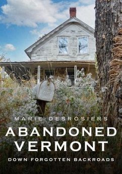 Abandoned Vermont: Down Forgotten Backroads - Desrosiers, Marie