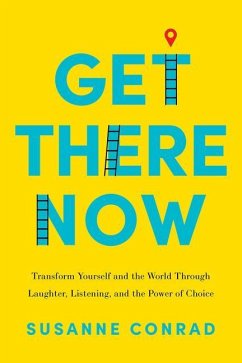 Get There Now: Transform Yourself and the World Through Laughter, Listening, and the Power of Choice - Conrad, Susanne