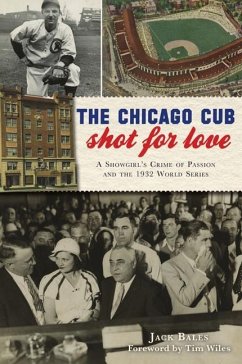 The Chicago Cub Shot for Love: A Showgirl's Crime of Passion and the 1932 World Series - Bales, Jack