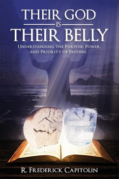 Their God is Their Belly!: Understanding the Purpose, Power, and Priority of Fasting - Capitolin, R. Frederick