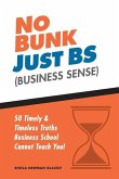 No Bunk, Just Bs (Business Sense): 50 Timely and Timeless Truths Business School Cannot Teach You!