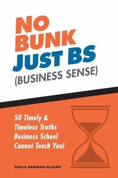 No Bunk, Just Bs (Business Sense): 50 Timely and Timeless Truths Business School Cannot Teach You! - Glazov, Sheila Newman