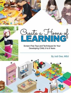 Create a Home of Learning: Screen-Free Toys and Techniques for Your Developing Child, 0 to 8 Years - Jodi Dee